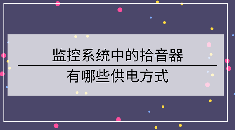 監(jiān)控系統(tǒng)中的拾音器有哪些供電方式