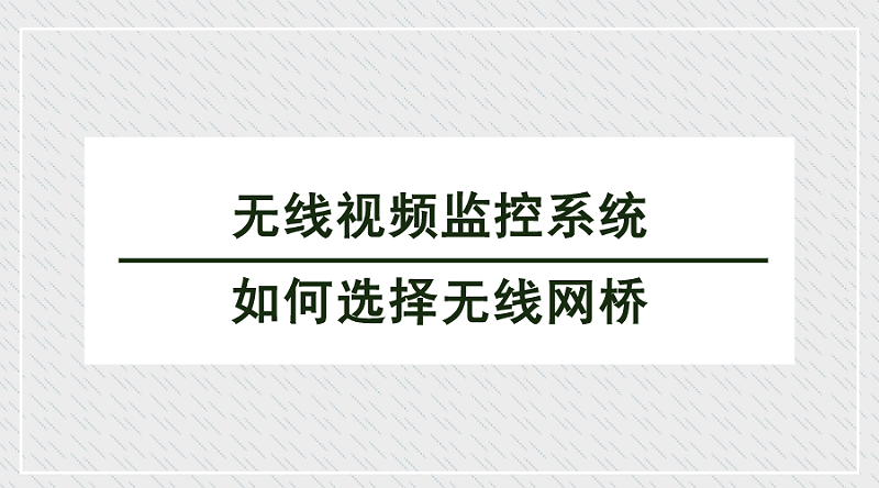 無線視頻監控系統中如何選擇無線網橋