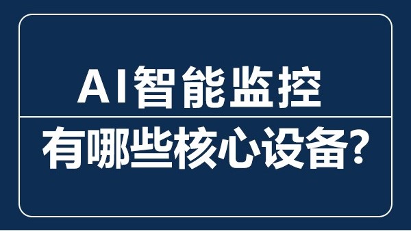 AI智能監控有哪些核心設備？