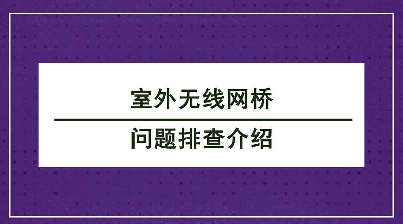 室外無線網橋問題排查介紹