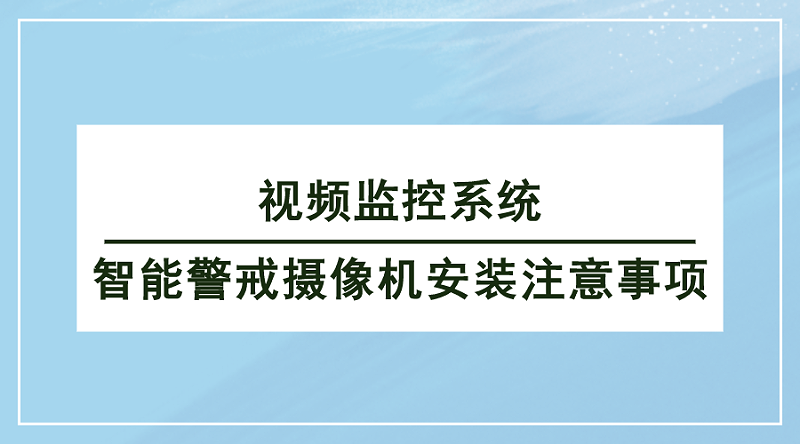 視頻監(jiān)控系統(tǒng)智能警戒攝像機(jī)安裝