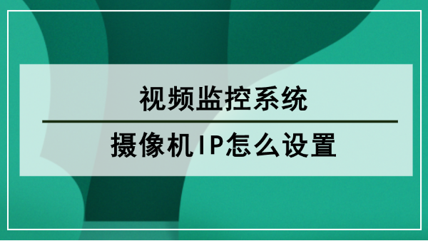 視頻監控系統攝像機IP怎么設置